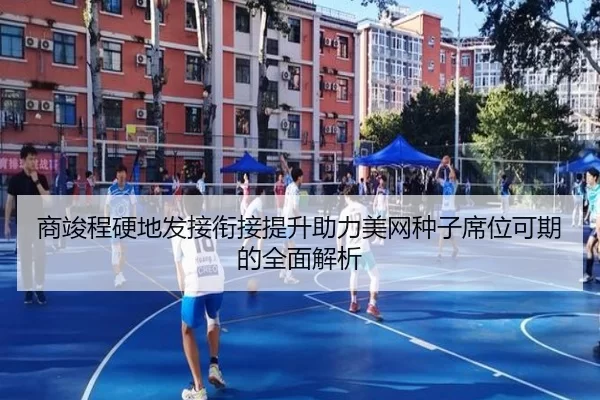 商竣程硬地发接衔接提升助力美网种子席位可期的全面解析