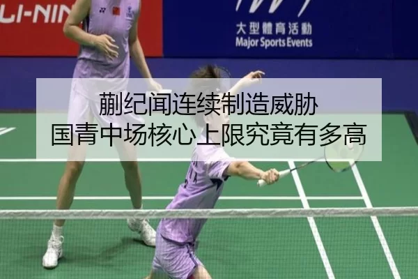 蒯纪闻连续制造威胁 国青中场核心上限究竟有多高